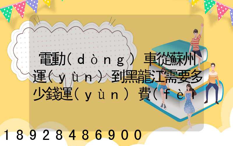 電動(dòng)車從蘇州運(yùn)到黑龍江需要多少錢運(yùn)費(fèi)走哪個(gè)快遞比較好。